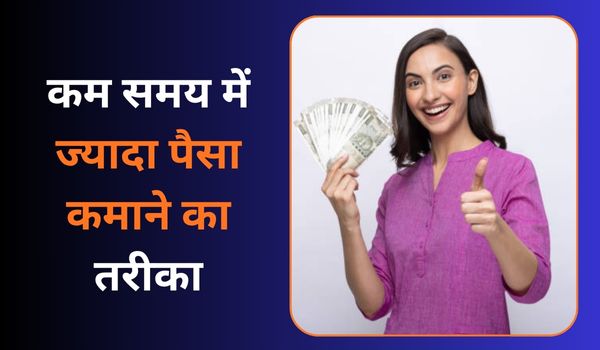 कम समय में ज्यादा पैसा कमाने का तरीका